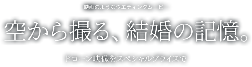 映画のようなウエディングムービー 空から撮る、結婚の記憶。